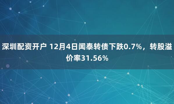 深圳配资开户 12月4日闻泰转债下跌0.7%，转股溢价率31.56%
