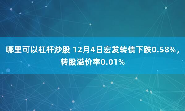 哪里可以杠杆炒股 12月4日宏发转债下跌0.58%，转股溢价率0.01%