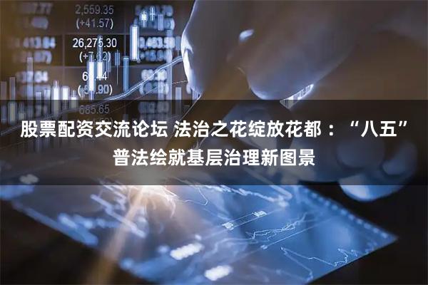 股票配资交流论坛 法治之花绽放花都 ：“八五”普法绘就基层治理新图景