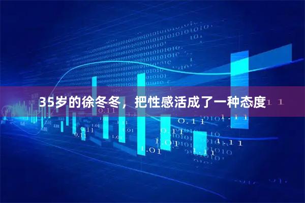 35岁的徐冬冬,把性感活成了一种态度