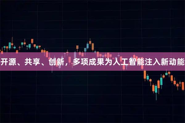 开源、共享、创新,多项成果为人工智能注入新动能