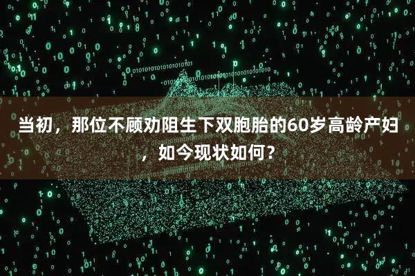当初，那位不顾劝阻生下双胞胎的60岁高龄产妇，如今现状如何？