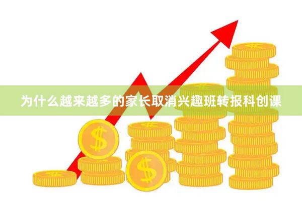 为什么越来越多的家长取消兴趣班转报科创课